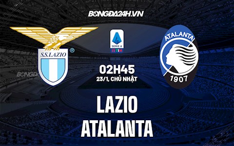 Nhận định,  Lazio vs Atalanta 2h45 ngày 23/1 (Serie A 2021/22)