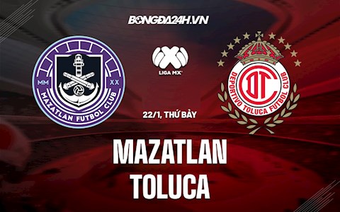Nhận định Mazatlan vs Toluca 10h00 ngày 22/1 (VĐQG Mexico 2021/22)