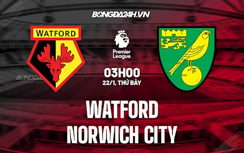 Nhận định bóng đá Watford vs Norwich 3h00 ngày 22/1 (Ngoại hạng Anh 2021/22)