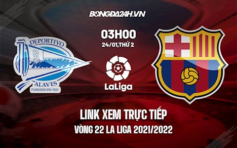 Link xem trực tiếp Alaves vs Barca vòng 22 La Liga 2021/22 ở đâu ?