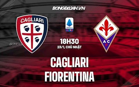 Nhận định Cagliari vs Fiorentina 18h30 ngày 23/1 (VĐQG Italia 2021/22)