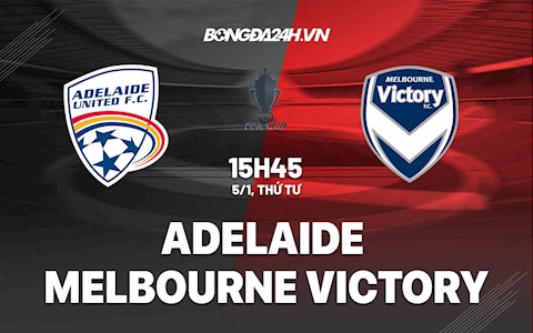 Nhận định,  Adelaide vs Melbourne Victory 15h45 ngày 5/1 (Cúp QG Australia 2021/22)