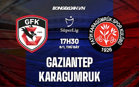 Nhận định Gaziantep vs Karagumruk 17h30 ngày 8/1 (VĐQG Thổ Nhĩ Kỳ 2021/22)