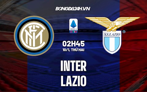 Nhận định bóng đá Inter Milan vs Lazio 2h45 ngày 10/1 (Serie A 2021/22)