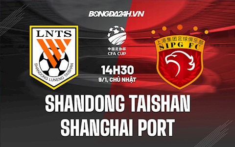 Nhận định Shandong Taishan vs Shanghai Port 18h30 ngày 9/1 (Cúp QG Trung Quốc 2021)