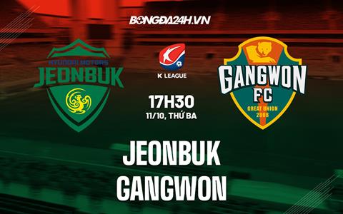 Nhận định,  Jeonbuk vs Gangwon 17h30 ngày 11/10 (VĐQG Hàn Quốc 2022)