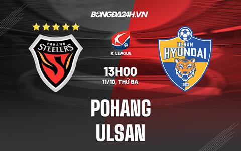 Nhận định,  Pohang vs Ulsan 13h00 ngày 11/10 (VĐQG Hàn Quốc 2022)