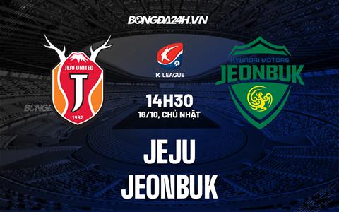Nhận định Jeju vs Jeonbuk 14h30 ngày 16/10 (VĐQG Hàn Quốc 2022)
