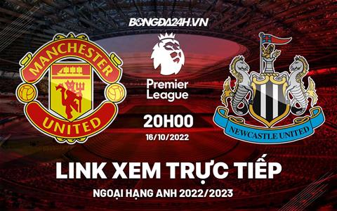 Link xem MU vs Newcastle trực tiếp Ngoại Hạng Anh 2022 hôm nay