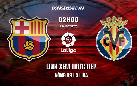 Link xem trực tiếp Barca vs Villarreal ngày 21/10 (La Liga 2022/23) ở đâu?