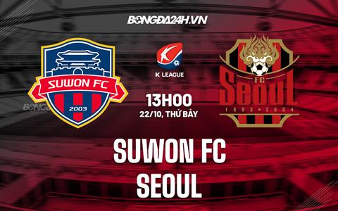 Nhận định, dự đoán Suwon FC vs Seoul 13h00 ngày 22/10 (VĐQG Hàn Quốc 2022)