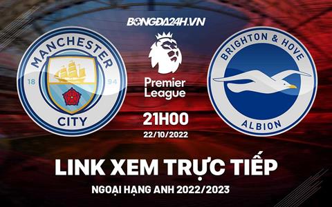 Link xem Man City vs Brighton trực tiếp Ngoại Hạng Anh 2022 ở đâu ?