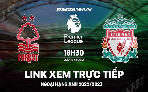 Link xem Nottingham Forest vs Liverpool trực tiếp Ngoại Hạng Anh 2022 ở đâu ?