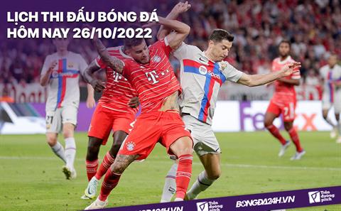 Lịch thi đấu bóng đá hôm nay 26/10/2022: Barca vs Bayern