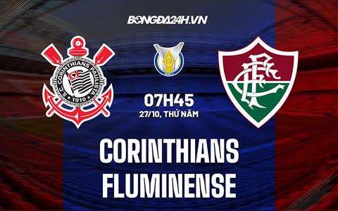 Nhận định Corinthians vs Fluminense 7h45 ngày 27/10 (VĐQG Brazil 2022)