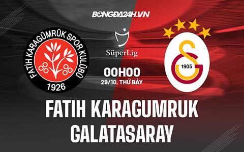 Nhận định Fatih Karagumruk vs Galatasaray 0h00 ngày 29/10 (VĐQG Thổ Nhĩ Kỳ 2022/23)