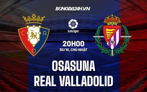 Nhận định - soi kèo Osasuna vs Valladolid 20h00 ngày 30/10 (La Liga 2022/23)