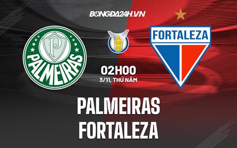 Nhận định, dự đoán Palmeiras vs Fortaleza 2h00 ngày 3/11 (VĐQG Brazil 2022)