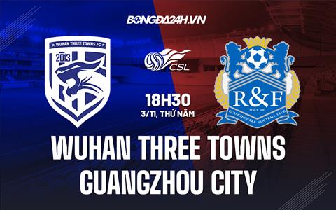 Nhận định Wuhan Three Towns vs Guangzhou City 18h30 ngày 3/11 (VĐQG Trung Quốc 2022)
