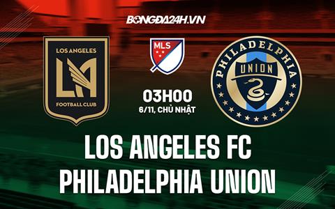 Nhận định Los Angeles FC vs Philadelphia Union 3h00 ngày 6/11 (Nhà nghề Mỹ 2022)