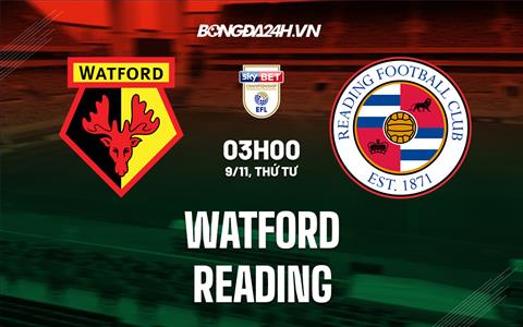 Nhận định -  Watford vs Reading 03h00 ngày 9/11 (Hạng nhất Anh 2022/23)