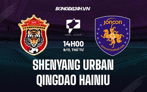 Nhận định Shenyang Urban vs Qingdao Hainiu 13h30 ngày 9/11 (Hạng 2 Trung Quốc 2022)