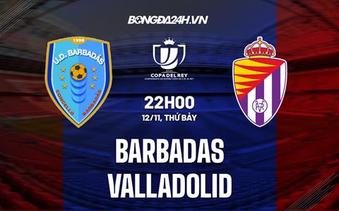 Nhận định bóng đá Barbadas vs Valladolid 22h00 ngày 12/11 (Cúp Nhà vua TBN 2022/23)