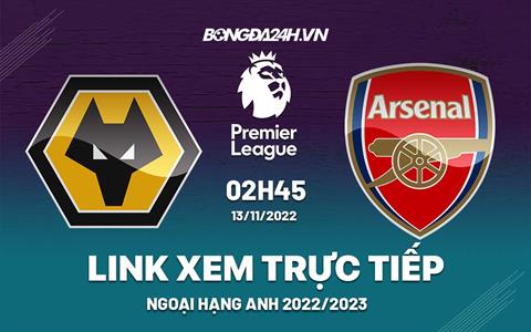 Link xem Wolves vs Arsenal trực tiếp Ngoại Hạng Anh 2022 ở đâu ?