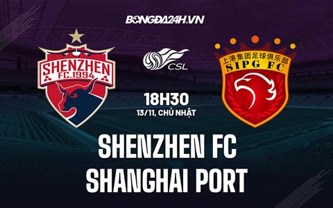 Nhận định Shenzhen FC vs Shanghai Port 18h30 ngày 13/11 (VĐQG Trung Quốc 2022)