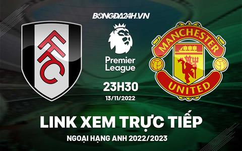 Link xem Fulham vs MU trực tiếp Ngoại Hạng Anh 2022 ở đâu ?