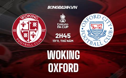 Nhận định -  Woking vs Oxford 2h45 ngày 17/11 (FA Cup 2022/23)