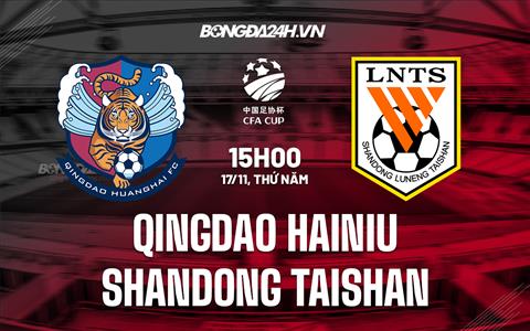 Nhận định Qingdao Hainiu vs Shandong Taishan 15h00 ngày 17/11 (Cúp QG Trung Quốc 2022/23)