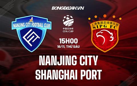 Nhận định Nanjing City vs Shanghai Port 13h00 ngày 18/11 (Cúp Quốc gia Trung Quốc 2022)