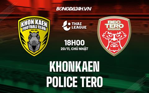 Nhận định Khonkaen vs Police Tero 18h00 ngày 20/11 (VĐQG Thái Lan 2022/23)
