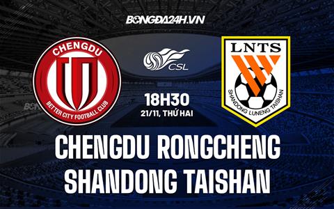 Nhận định Chengdu Rongcheng vs Shandong Taishan 18h30 ngày 21/11 (VĐQG Trung Quốc 2022)