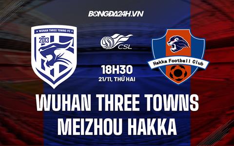 Nhận định Wuhan Three Towns vs Meizhou Hakka 18h30 ngày 21/11 (VĐQG Trung Quốc 2022)