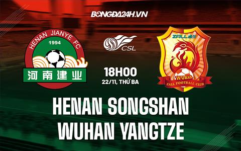 Nhận định Henan Songshan vs Wuhan Yangtze 18h30 ngày 22/11 (VĐQG Trung Quốc 2022)