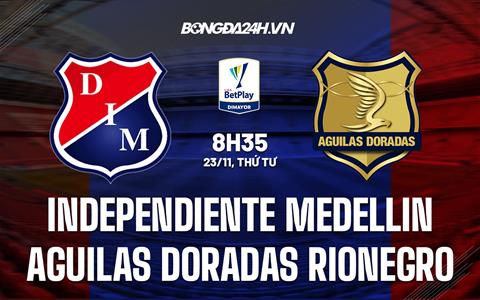 Nhận định Independiente Medellin vs Aguilas Doradas Rionegro 8h35 ngày 23/11 (VĐQG Colombia 2022/23)