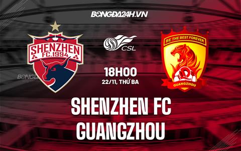Nhận định Shenzhen FC vs Guangzhou FC 18h30 ngày 22/11 (VĐQG Trung Quốc 2022)
