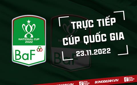 Trực tiếp Cúp Quốc gia 2022 chiều nay 23/11 (Link xem ON Football)