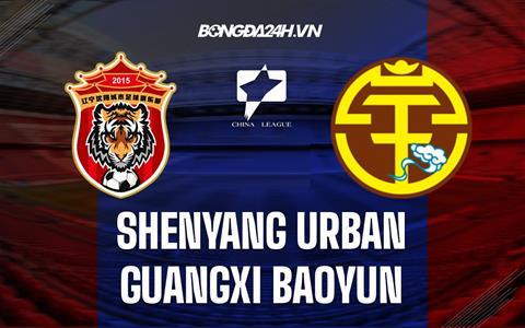 Nhận định Shenyang Urban vs Guangxi Baoyun 13h00 ngày 29/11 (Hạng 2 Trung Quốc 2022)