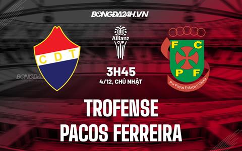 Nhận định Trofense vs Pacos Ferreira 3h45 ngày 4/12 (Cúp Liên đoàn BĐN 2022/23)