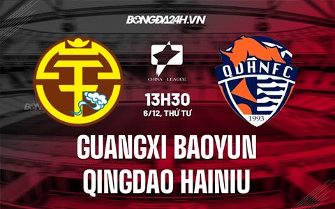 Nhận định Guangxi Baoyun vs Qingdao Hainiu 13h00 ngày 7/12 (Hạng 2 Trung Quốc 2022)
