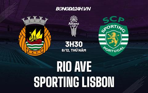 Nhận định Rio Ave vs Sporting Lisbon 3h30 ngày 8/12 (Cúp Liên đoàn BĐN 2022/23)