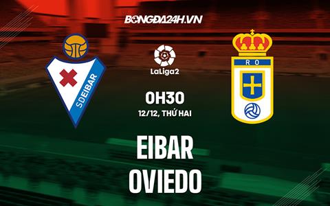 Nhận định Eibar vs Oviedo 0h30 ngày 12/12 (Hạng 2 Tây Ban Nha 2022/23)