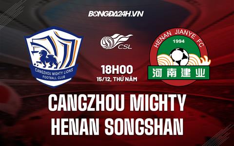 Nhận định Cangzhou Mighty vs Henan Songshan 18h00 ngày 15/12 (VĐQG Trung Quốc 2022)