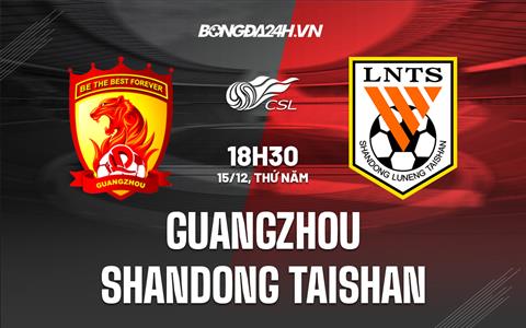 Nhận định Guangzhou vs Shandong Taishan 18h30 ngày 15/12 (VĐQG Trung Quốc 2022)
