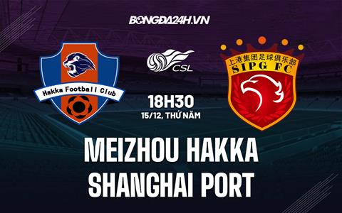 Nhận định Meizhou Hakka vs Shanghai Port 18h30 ngày 15/12 (VĐQG Trung Quốc 2022)