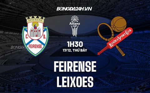 Nhận định Feirense vs Leixoes 1h30 ngày 17/12 (Cúp Liên đoàn BĐN 2022/23)