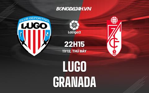 Nhận định bóng đá Lugo vs Granada 22h15 ngày 17/12 (Hạng 2 TBN 2022/23)